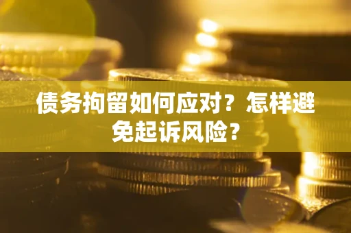 北京债务拘留如何应对？怎样避免起诉风险？