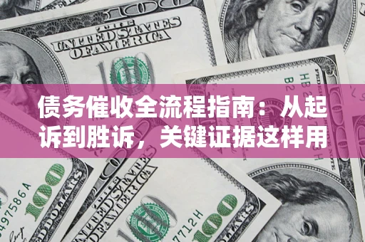 北京债务催收全流程指南：从起诉到胜诉，关键证据这样用