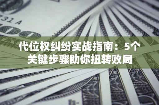 北京代位权纠纷实战指南：5个关键步骤助你扭转败局