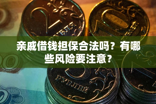 北京亲戚借钱担保合法吗？有哪些风险要注意？