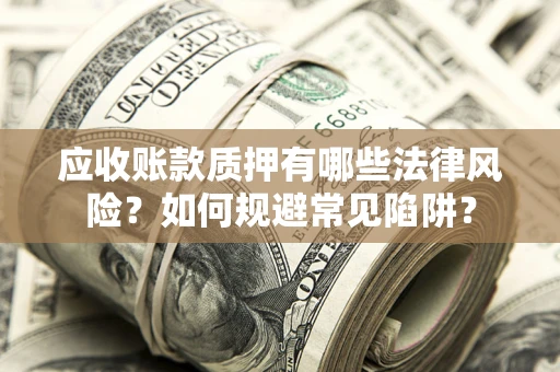北京应收账款质押有哪些法律风险？如何规避常见陷阱？