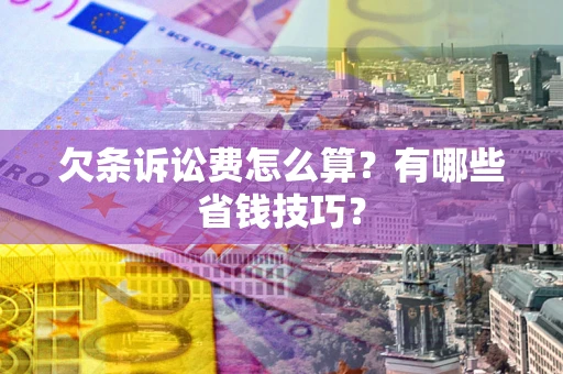 北京欠条诉讼费怎么算？有哪些省钱技巧？