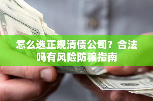 北京怎么选正规清债公司？合法吗有风险防骗指南