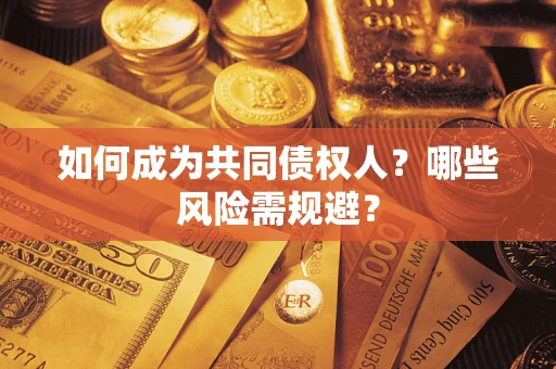 北京如何成为共同债权人？哪些风险需规避？