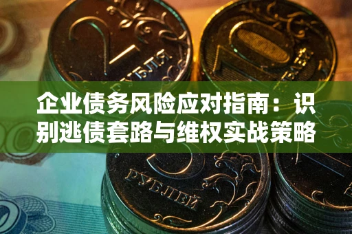 北京企业债务风险应对指南：识别逃债套路与维权实战策略