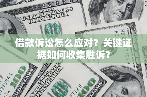 北京借款诉讼怎么应对？关键证据如何收集胜诉？