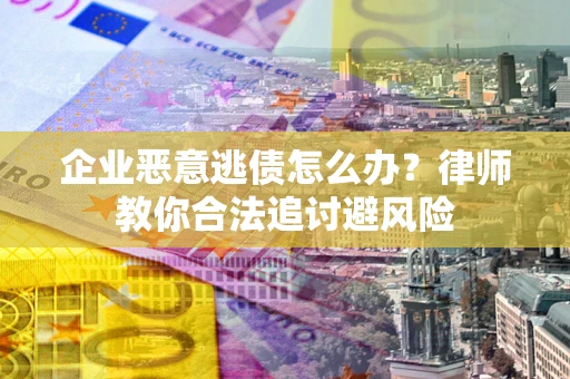 北京企业恶意逃债怎么办？律师教你合法追讨避风险