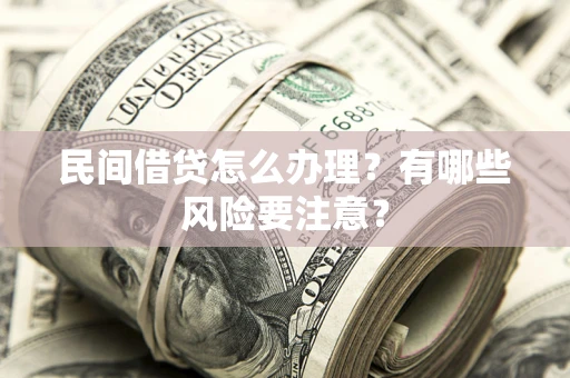 北京民间借贷怎么办理？有哪些风险要注意？