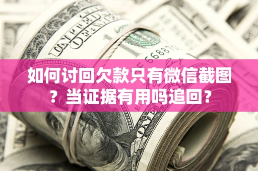 北京如何讨回欠款只有微信截图？当证据有用吗追回？