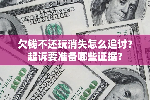 北京欠钱不还玩消失怎么追讨？起诉要准备哪些证据？