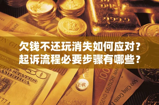 北京欠钱不还玩消失如何应对？起诉流程必要步骤有哪些？