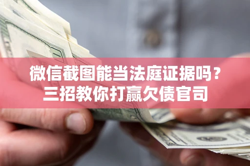 北京微信截图能当法庭证据吗？三招教你打赢欠债官司