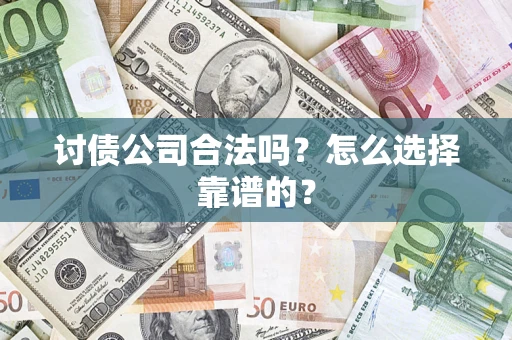 北京讨债公司合法吗？怎么选择靠谱的？