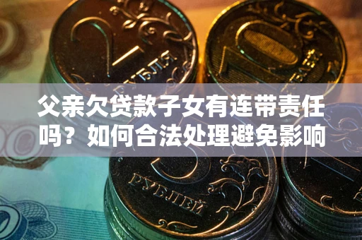 北京父亲欠贷款子女有连带责任吗？如何合法处理避免影响？