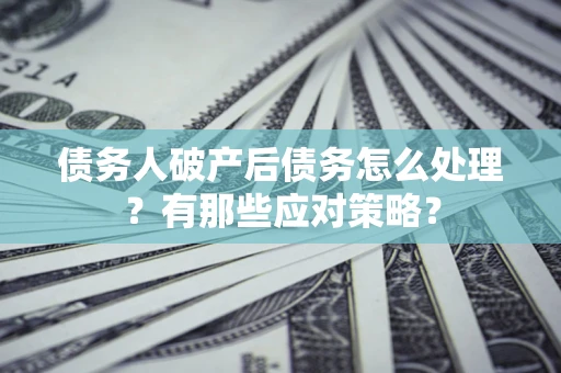 北京债务人破产后债务怎么处理？有那些应对策略？