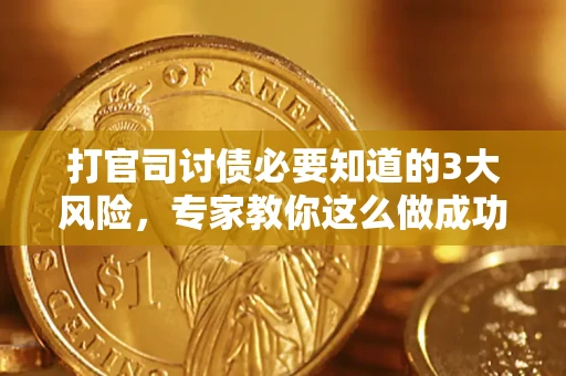 北京打官司讨债必要知道的3大风险，专家教你这么做成功率飙升