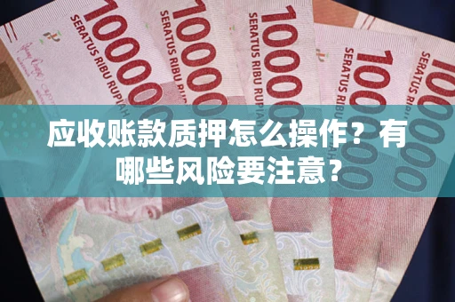 北京应收账款质押怎么操作？有哪些风险要注意？
