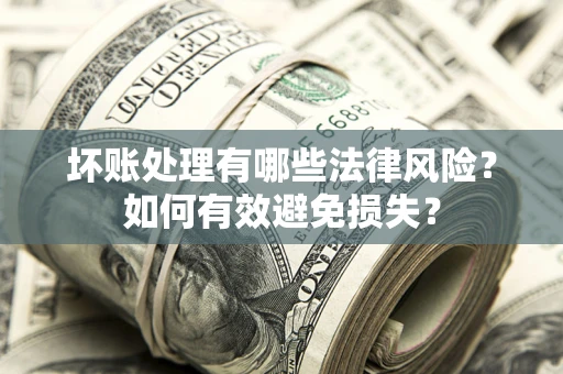北京坏账处理有哪些法律风险？如何有效避免损失？