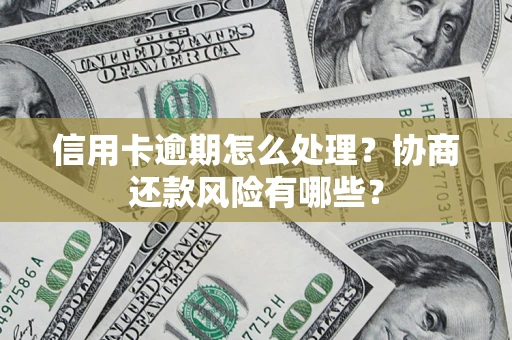 北京信用卡逾期怎么处理？协商还款风险有哪些？